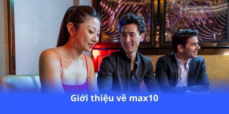 Max10 - Sòng bạc trực tuyến, thưởng lớn mỗi ngày 3 gioi-thieu-ve-max10